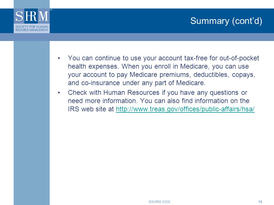 ©SHRM 2008 Summary (cont’d) You can continue to use your account tax-free for out-of-pocket health expenses.