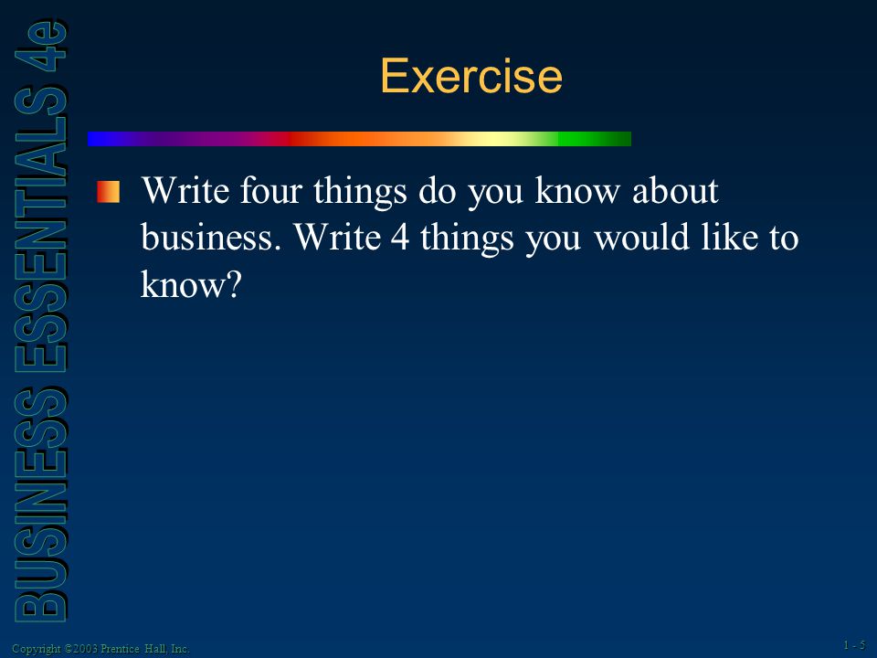 Copyright ©2003 Prentice Hall, Inc Exercise Write four things do you know about business.