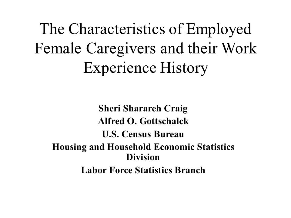 The Characteristics of Employed Female Caregivers and their Work Experience History Sheri Sharareh Craig Alfred O.