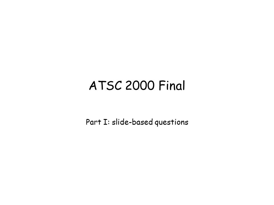 ATSC 2000 Final Part I: slide-based questions