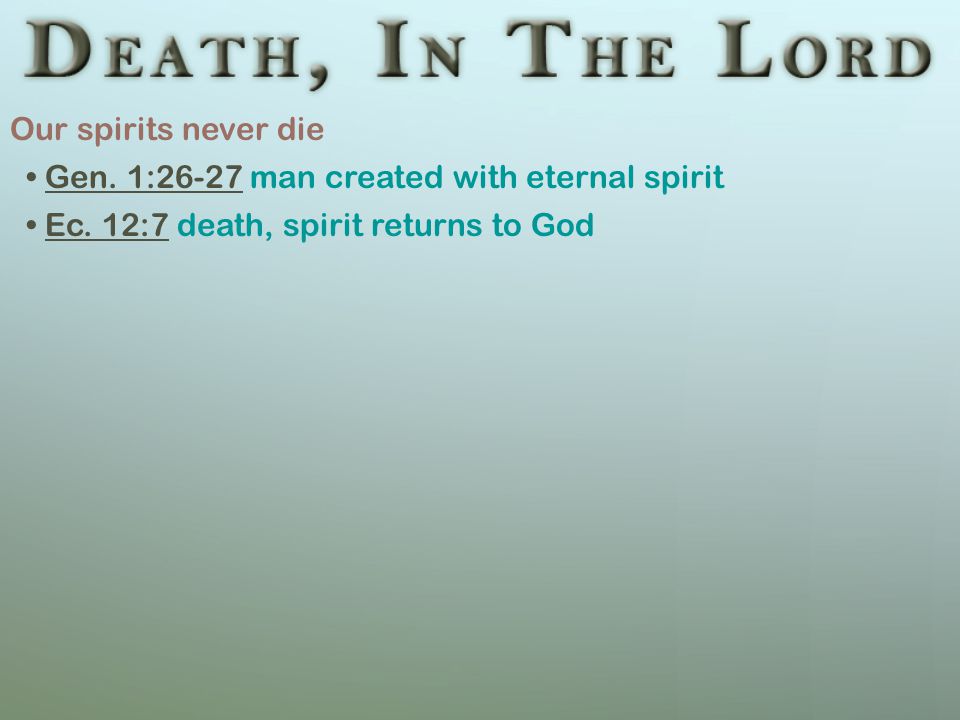 Our spirits never die Gen. 1:26-27 man created with eternal spirit Ec.