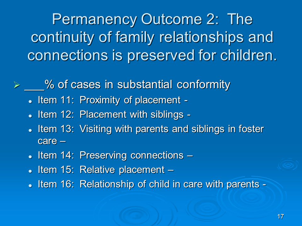 17 Permanency Outcome 2: The continuity of family relationships and connections is preserved for children.