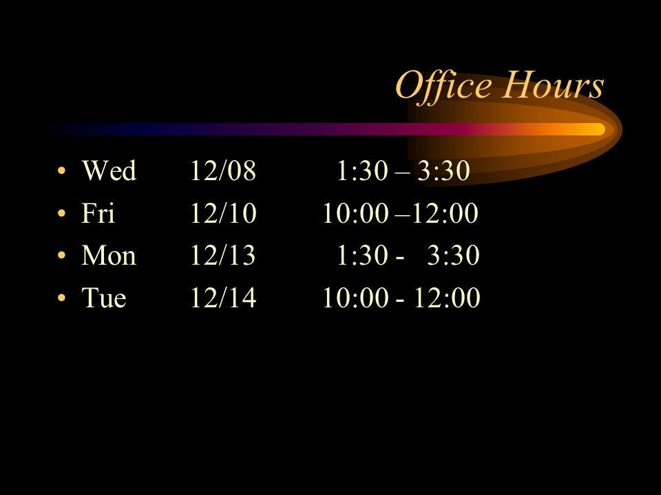 Office Hours Wed12/08 1:30 – 3:30 Fri12/1010:00 –12:00 Mon12/13 1:30 - 3:30 Tue12/1410: :00