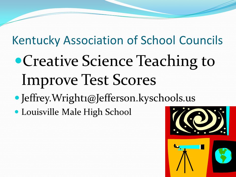 Kentucky Association of School Councils Creative Science Teaching to Improve Test Scores Louisville Male High School