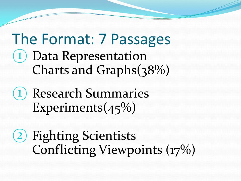 The Format: 7 Passages ① Data Representation Charts and Graphs(38%) ① Research Summaries Experiments(45%) ② Fighting Scientists Conflicting Viewpoints (17%)