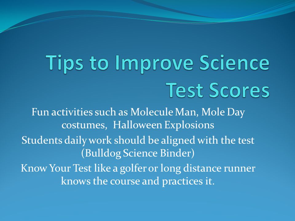 Fun activities such as Molecule Man, Mole Day costumes, Halloween Explosions Students daily work should be aligned with the test (Bulldog Science Binder) Know Your Test like a golfer or long distance runner knows the course and practices it.