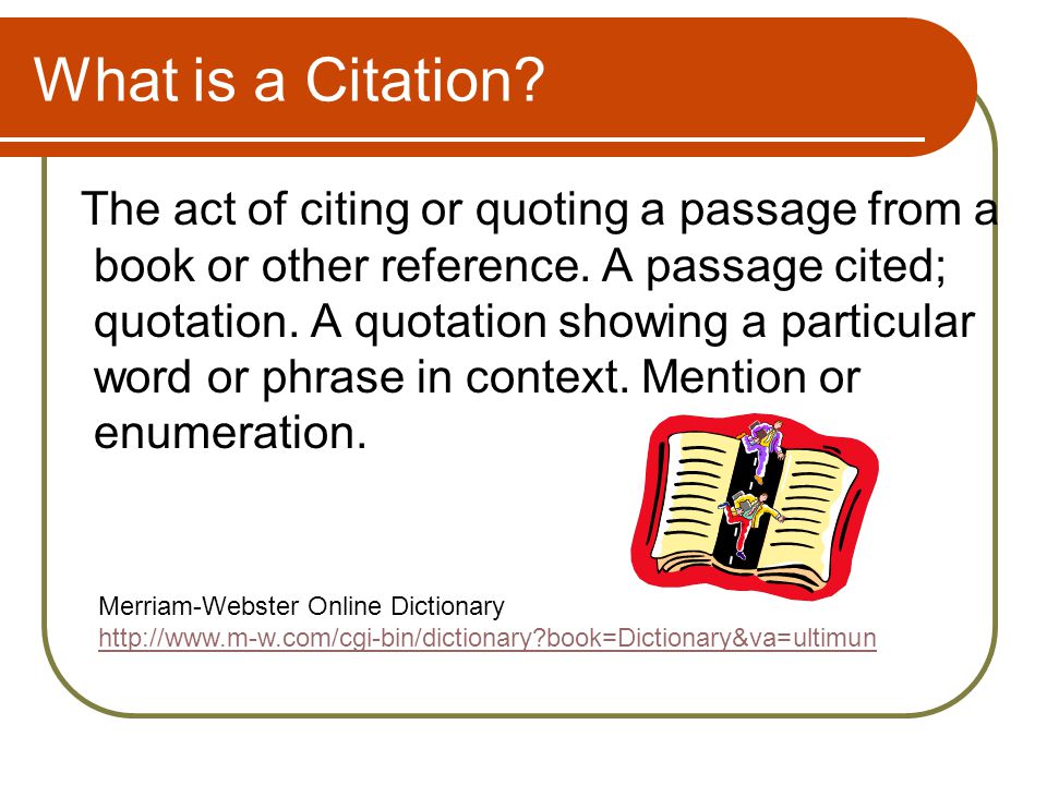 What is a Citation. The act of citing or quoting a passage from a book or other reference.