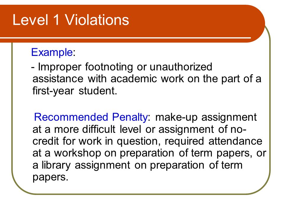 Level 1 Violations Example: - Improper footnoting or unauthorized assistance with academic work on the part of a first-year student.