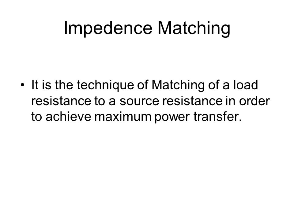 Impedence Matching It is the technique of Matching of a load resistance to a source resistance in order to achieve maximum power transfer.
