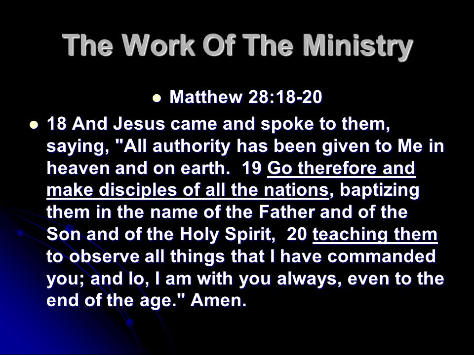 The Work Of The Ministry Matthew 28:18-20 Matthew 28: And Jesus came and spoke to them, saying, All authority has been given to Me in heaven and on earth.