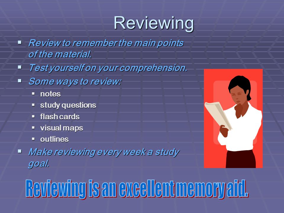 Reviewing  Review to remember the main points of the material.