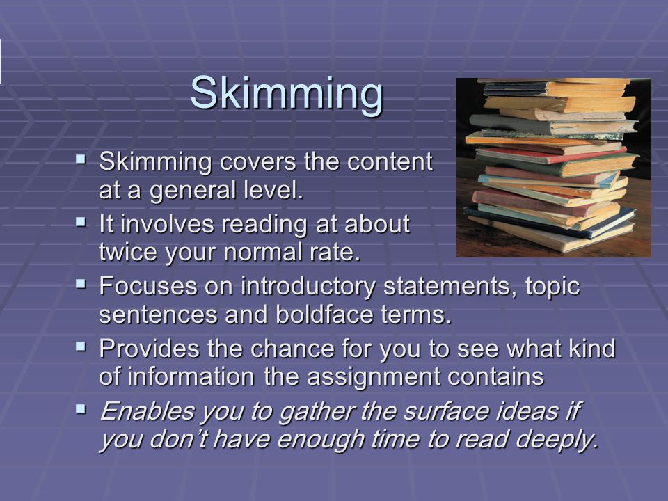 Skimming  Skimming covers the content at a general level.