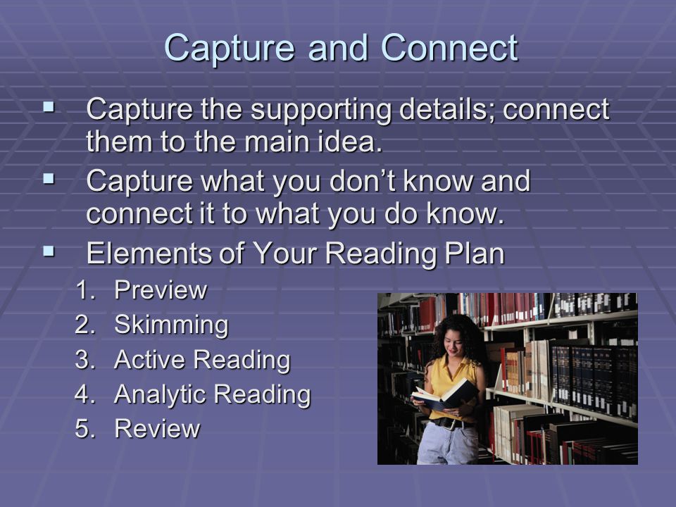 Capture and Connect  Capture the supporting details; connect them to the main idea.