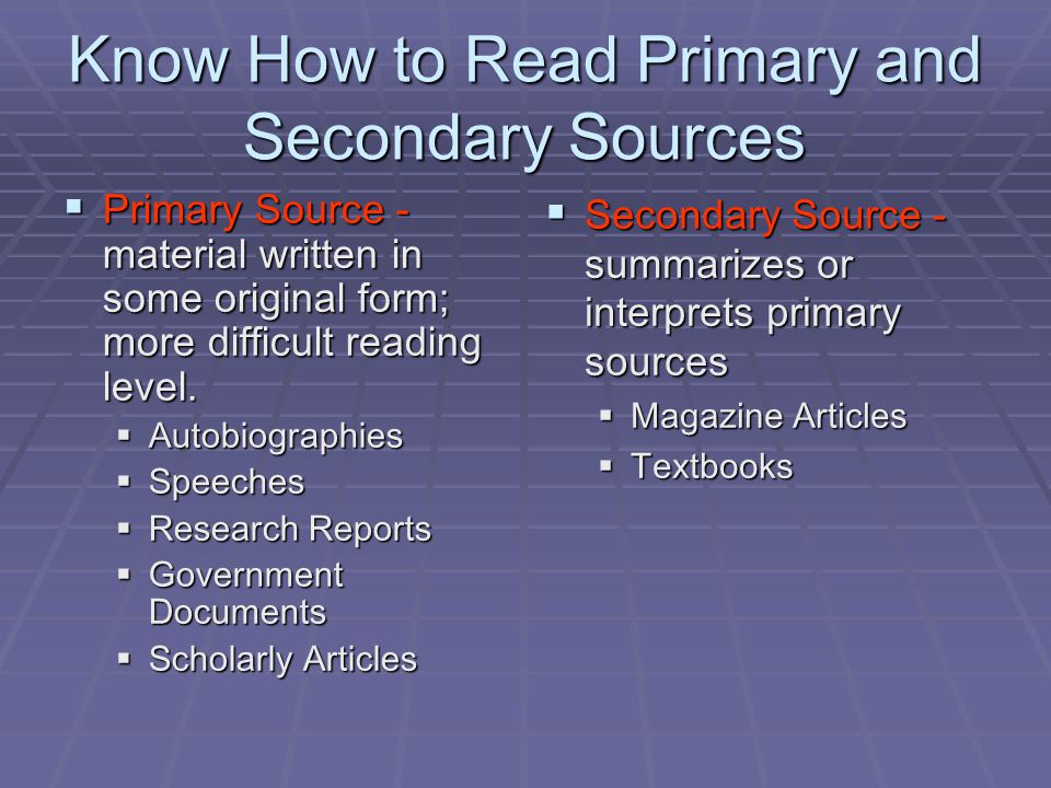 Know How to Read Primary and Secondary Sources  Primary Source - material written in some original form; more difficult reading level.