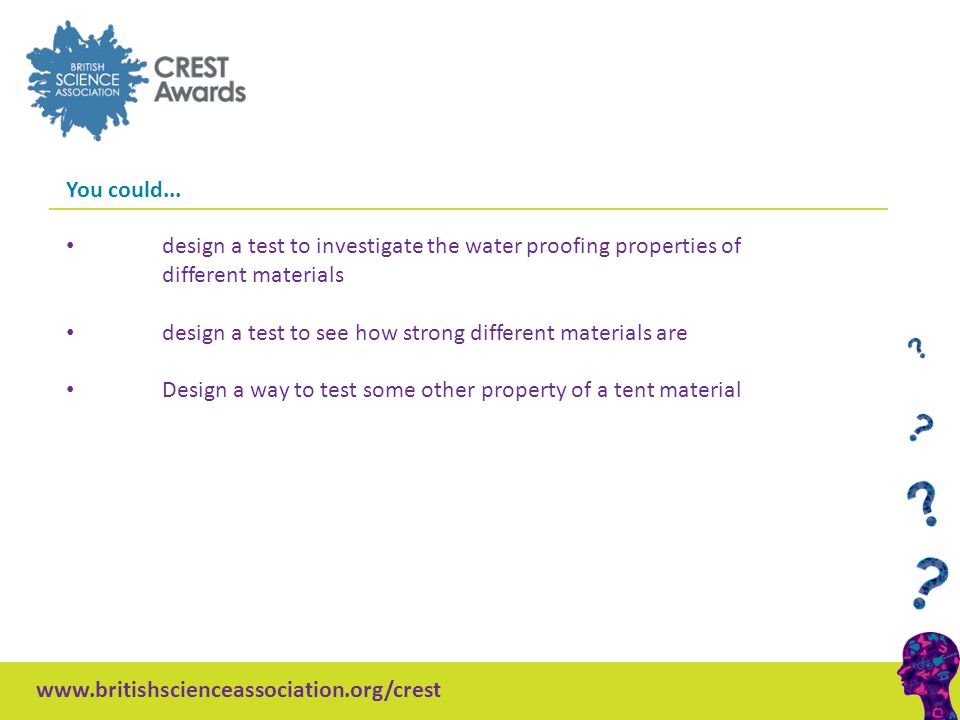 design a test to investigate the water proofing properties of different materials design a test to see how strong different materials are Design a way to test some other property of a tent material You could...