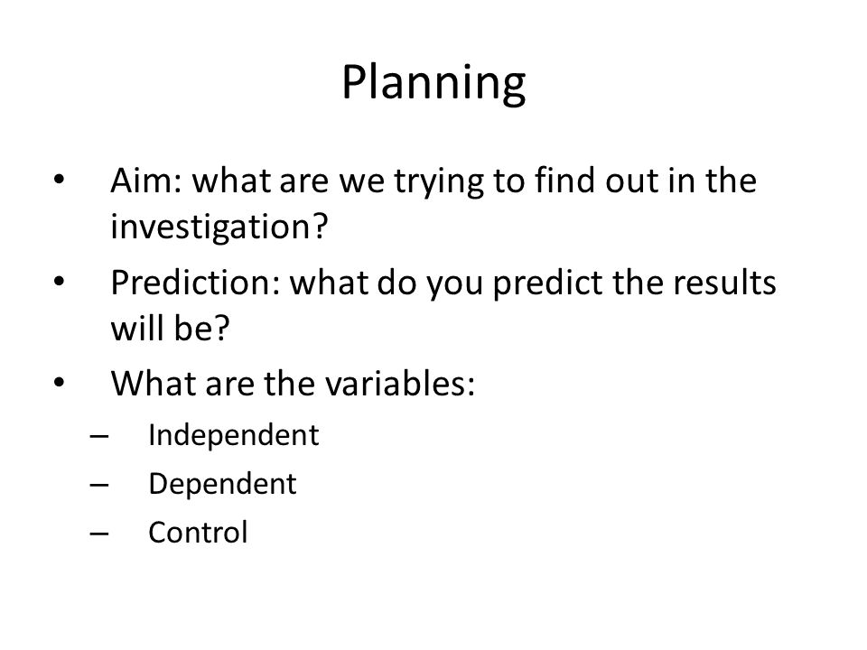 Planning Aim: what are we trying to find out in the investigation.