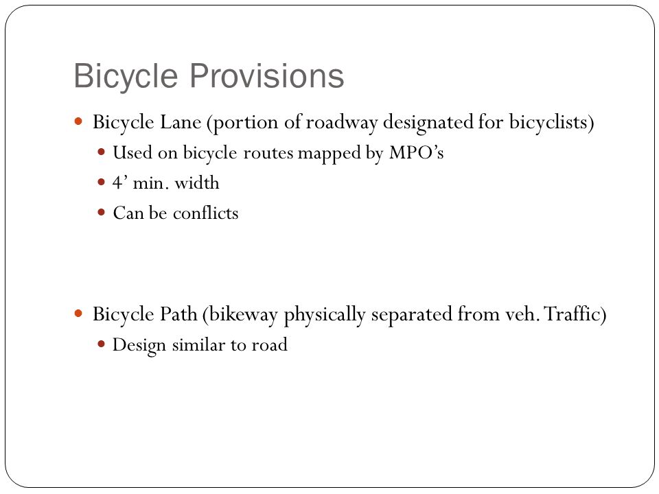 Bicycle Provisions Bicycle Lane (portion of roadway designated for bicyclists) Used on bicycle routes mapped by MPO’s 4’ min.