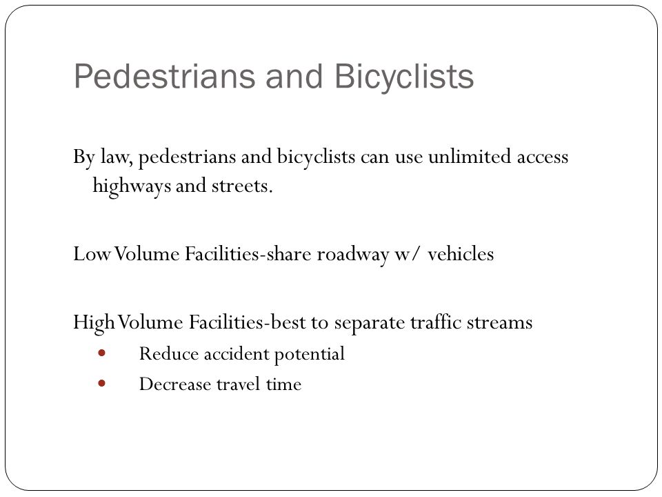 Pedestrians and Bicyclists By law, pedestrians and bicyclists can use unlimited access highways and streets.