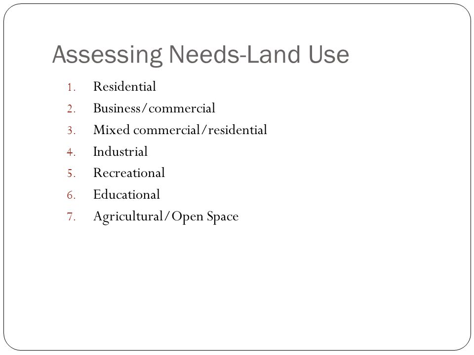 Assessing Needs-Land Use 1. Residential 2. Business/commercial 3.