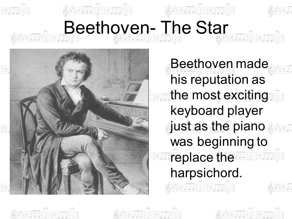 Beethoven- The Star Beethoven made his reputation as the most exciting keyboard player just as the piano was beginning to replace the harpsichord.