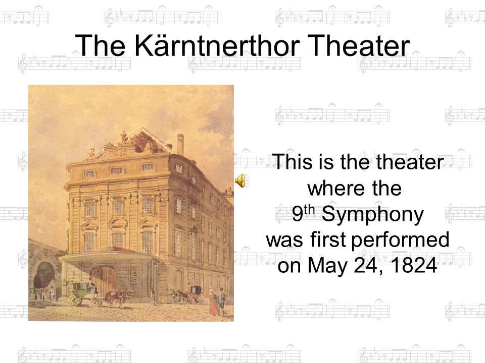 The Kärntnerthor Theater This is the theater where the 9 th Symphony was first performed on May 24, 1824