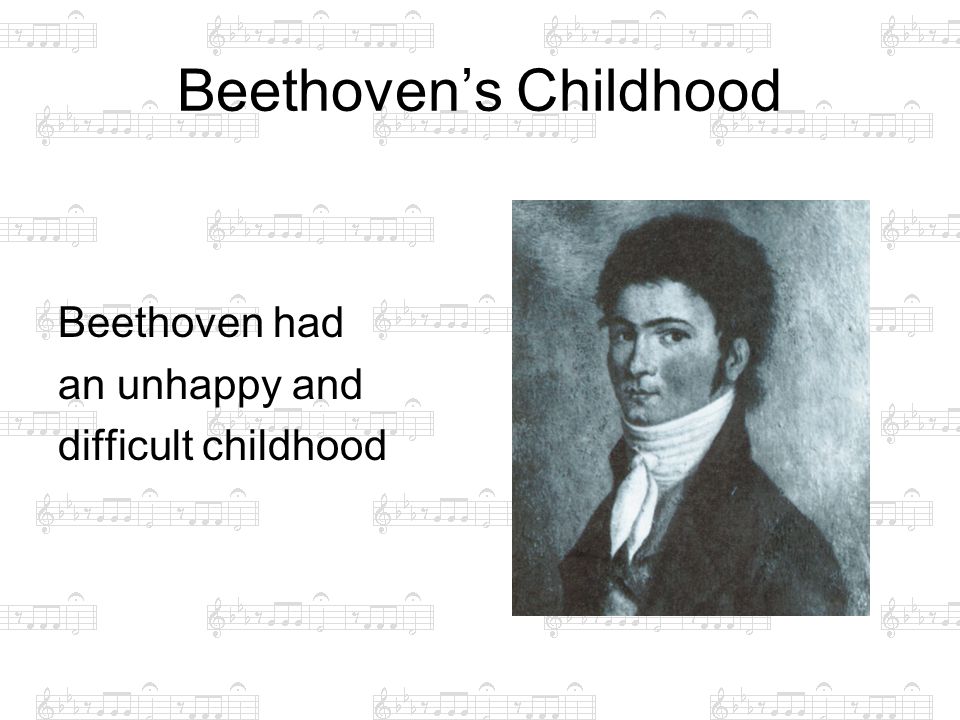 Beethoven’s Childhood Beethoven had an unhappy and difficult childhood