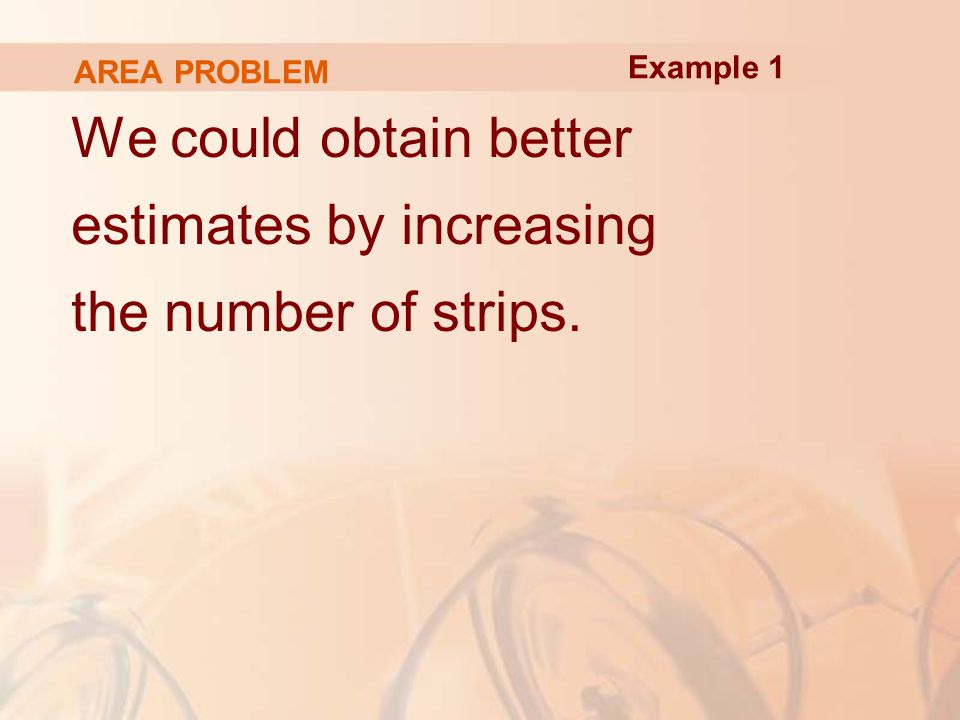 AREA PROBLEM We could obtain better estimates by increasing the number of strips. Example 1