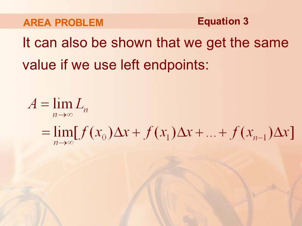 AREA PROBLEM It can also be shown that we get the same value if we use left endpoints: Equation 3