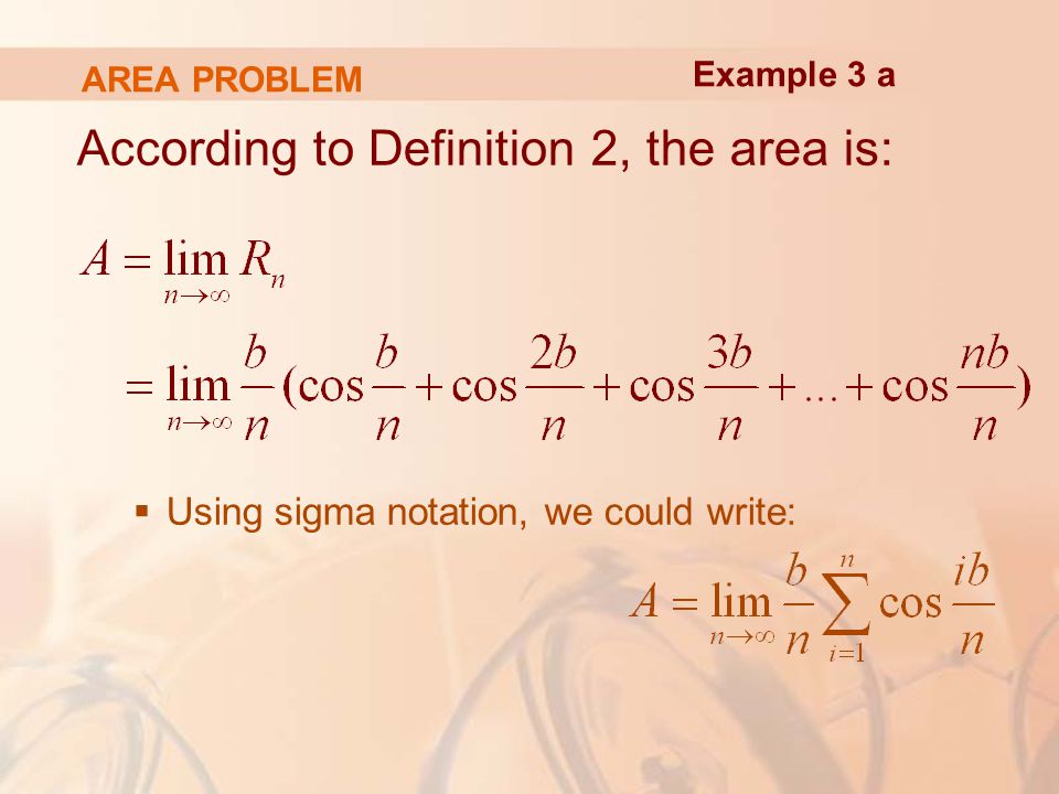 AREA PROBLEM According to Definition 2, the area is:  Using sigma notation, we could write: Example 3 a