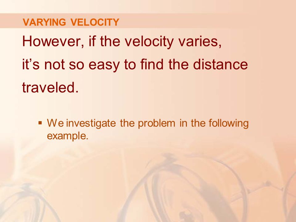 VARYING VELOCITY However, if the velocity varies, it’s not so easy to find the distance traveled.