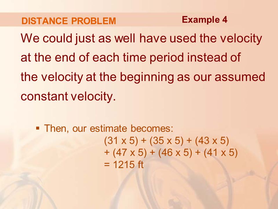 DISTANCE PROBLEM We could just as well have used the velocity at the end of each time period instead of the velocity at the beginning as our assumed constant velocity.