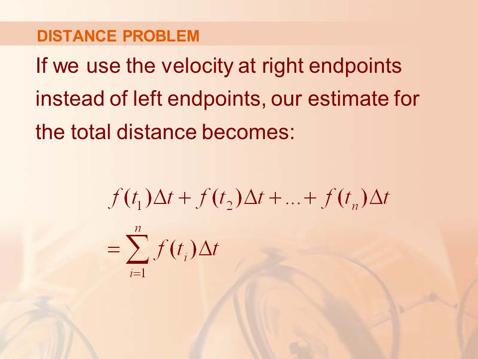 DISTANCE PROBLEM If we use the velocity at right endpoints instead of left endpoints, our estimate for the total distance becomes: