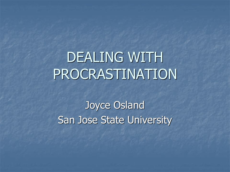 DEALING WITH PROCRASTINATION Joyce Osland San Jose State University