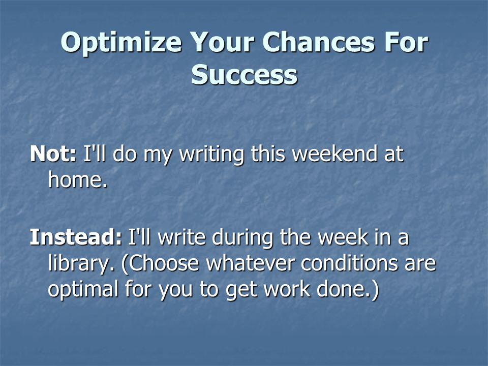Optimize Your Chances For Success Not: I ll do my writing this weekend at home.