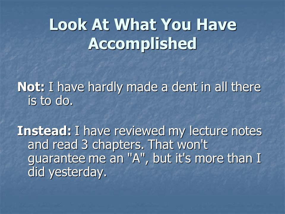 Look At What You Have Accomplished Not: I have hardly made a dent in all there is to do.