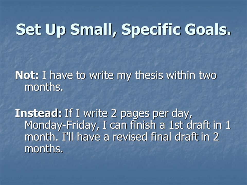 Set Up Small, Specific Goals. Not: I have to write my thesis within two months.