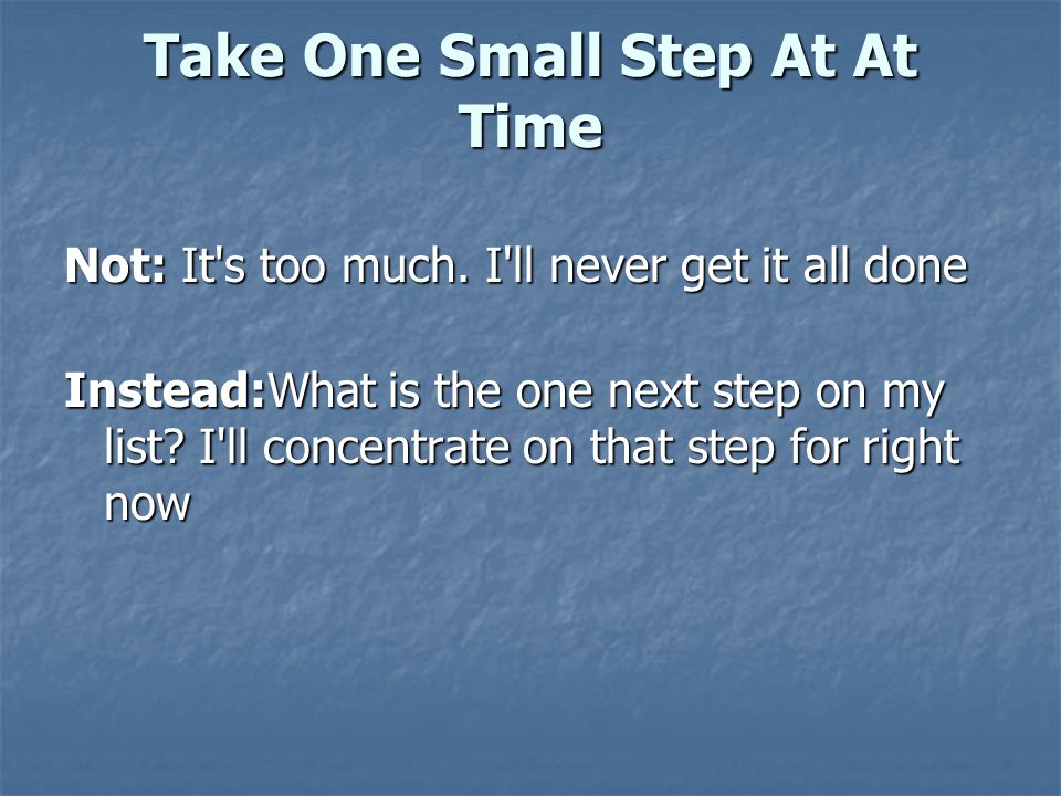 Take One Small Step At At Time Not: It s too much.