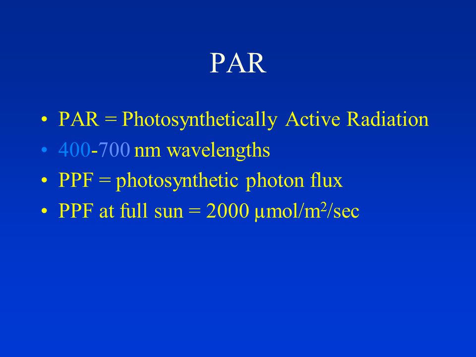 PAR PAR = Photosynthetically Active Radiation nm wavelengths PPF = photosynthetic photon flux PPF at full sun = 2000 µmol/m 2 /sec