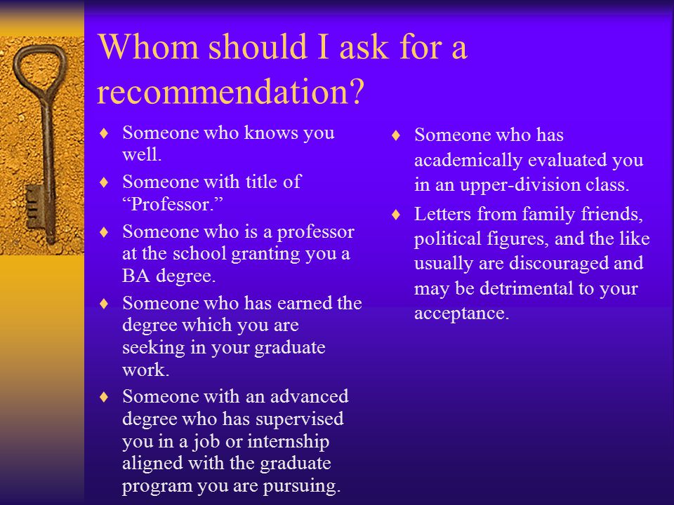Whom should I ask for a recommendation.  Someone who knows you well.