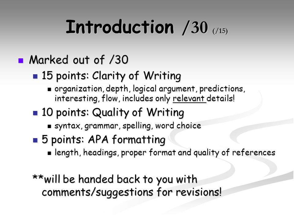 Introduction /30 (/15) Marked out of /30 Marked out of /30 15 points: Clarity of Writing 15 points: Clarity of Writing organization, depth, logical argument, predictions, interesting, flow, includes only relevant details.