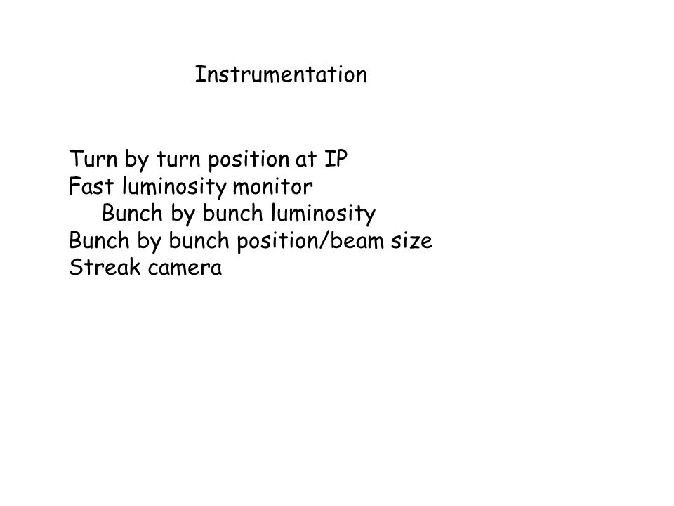 Instrumentation Turn by turn position at IP Fast luminosity monitor Bunch by bunch luminosity Bunch by bunch position/beam size Streak camera