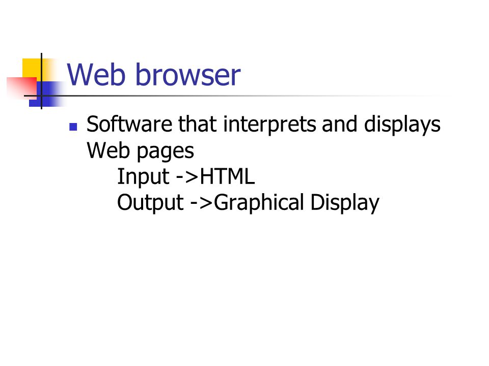 Web browser Software that interprets and displays Web pages Input ->HTML Output ->Graphical Display
