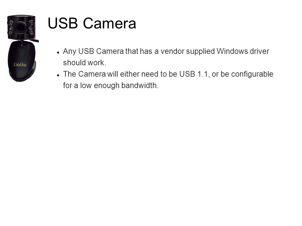 USB Camera Any USB Camera that has a vendor supplied Windows driver should work.