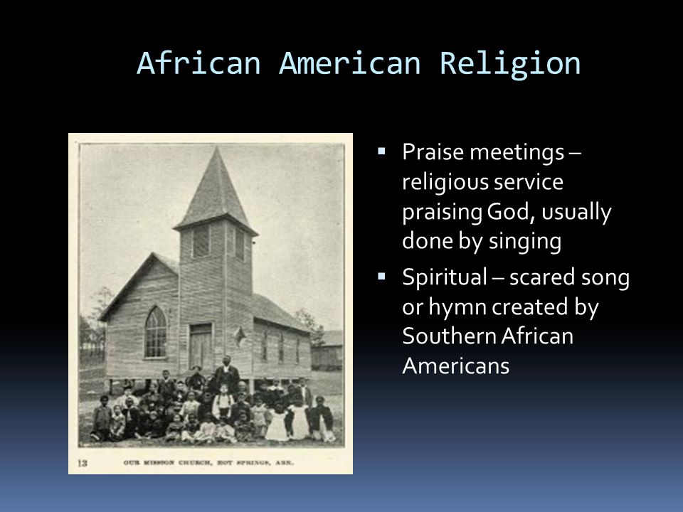 African American Religion  Praise meetings – religious service praising God, usually done by singing  Spiritual – scared song or hymn created by Southern African Americans
