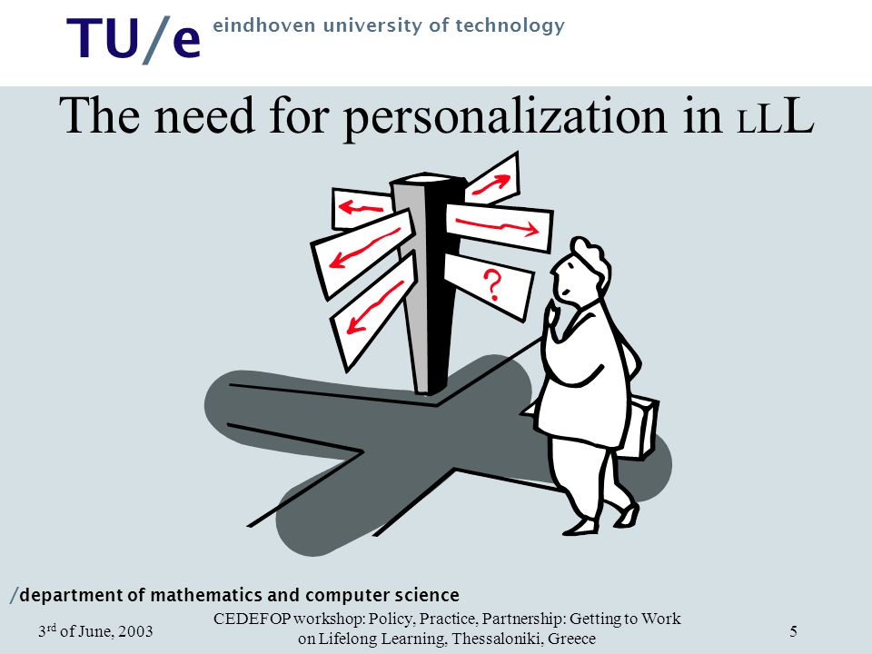/ department of mathematics and computer science TU/e eindhoven university of technology CEDEFOP workshop: Policy, Practice, Partnership: Getting to Work on Lifelong Learning, Thessaloniki, Greece 3 rd of June, The need for personalization in L L L