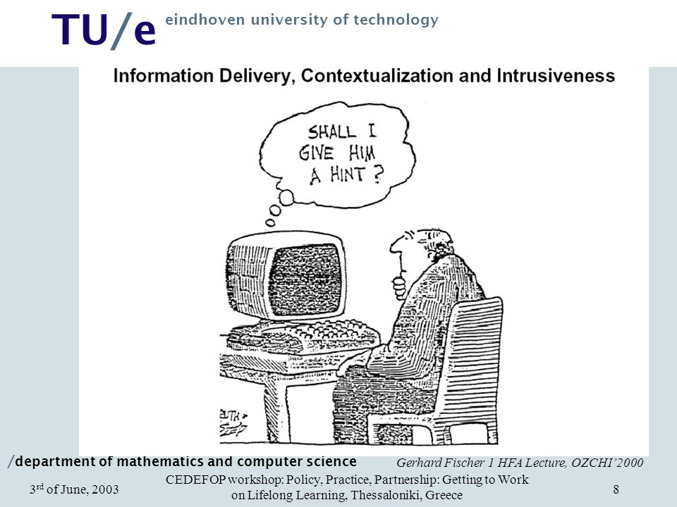 / department of mathematics and computer science TU/e eindhoven university of technology CEDEFOP workshop: Policy, Practice, Partnership: Getting to Work on Lifelong Learning, Thessaloniki, Greece 3 rd of June, Gerhard Fischer 1 HFA Lecture, OZCHI’2000