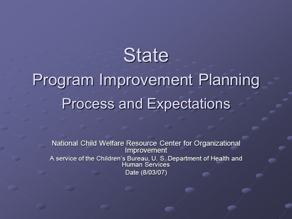 State Program Improvement Planning Process and Expectations National Child Welfare Resource Center for Organizational Improvement A service of the Children’s Bureau, U.