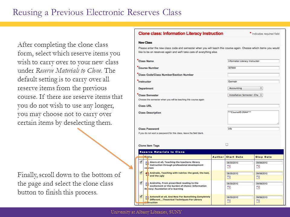 Reusing a Previous Electronic Reserves Class University at Albany Libraries, SUNY After completing the clone class form, select which reserve items you wish to carry over to your new class under Reserve Materials to Clone.