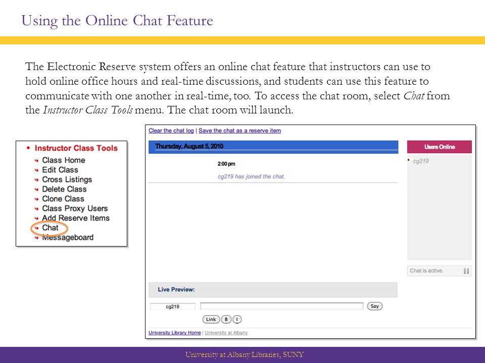 Using the Online Chat Feature University at Albany Libraries, SUNY The Electronic Reserve system offers an online chat feature that instructors can use to hold online office hours and real-time discussions, and students can use this feature to communicate with one another in real-time, too.