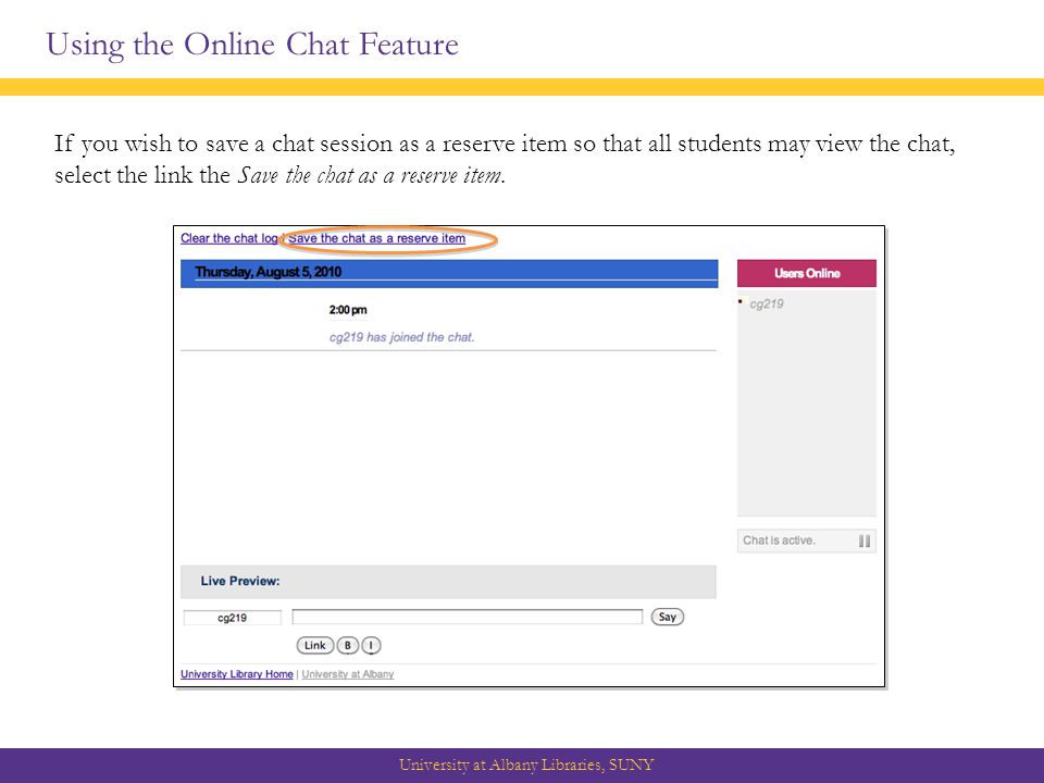 Using the Online Chat Feature University at Albany Libraries, SUNY If you wish to save a chat session as a reserve item so that all students may view the chat, select the link the Save the chat as a reserve item.